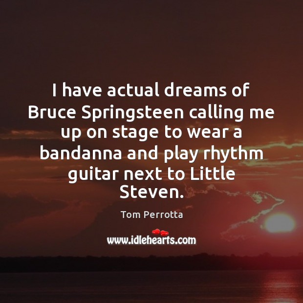 I have actual dreams of Bruce Springsteen calling me up on stage Tom Perrotta Picture Quote
