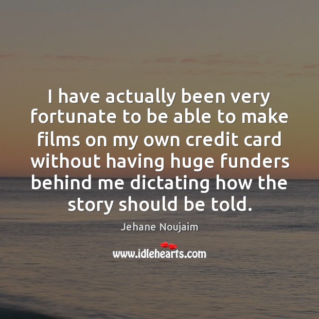 I have actually been very fortunate to be able to make films Jehane Noujaim Picture Quote