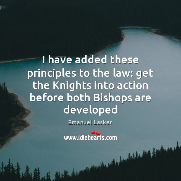 I have added these principles to the law: get the Knights into Emanuel Lasker Picture Quote