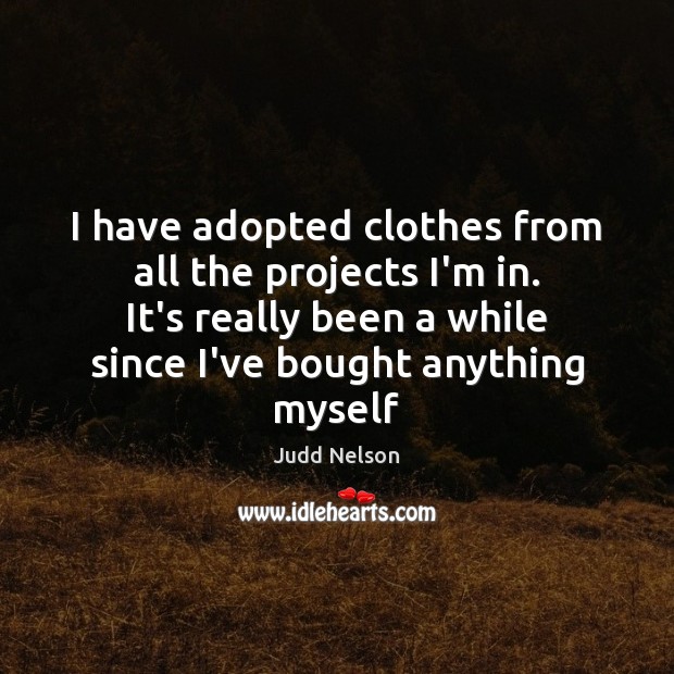I have adopted clothes from all the projects I’m in. It’s really Judd Nelson Picture Quote