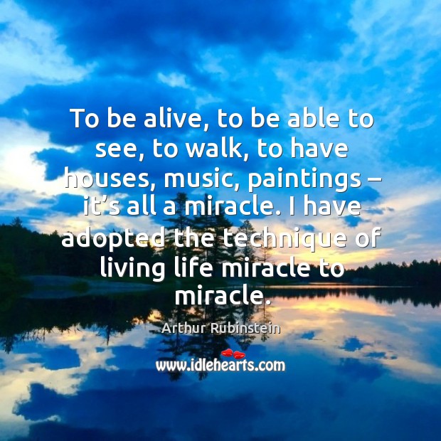 I have adopted the technique of living life miracle to miracle. Arthur Rubinstein Picture Quote