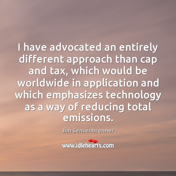 I have advocated an entirely different approach than cap and tax, which Jim Sensenbrenner Picture Quote