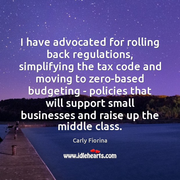I have advocated for rolling back regulations, simplifying the tax code and Carly Fiorina Picture Quote