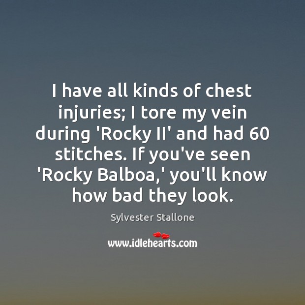 I have all kinds of chest injuries; I tore my vein during Sylvester Stallone Picture Quote
