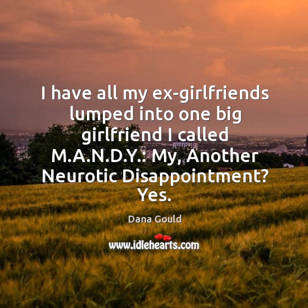 I have all my ex-girlfriends lumped into one big girlfriend I called Dana Gould Picture Quote