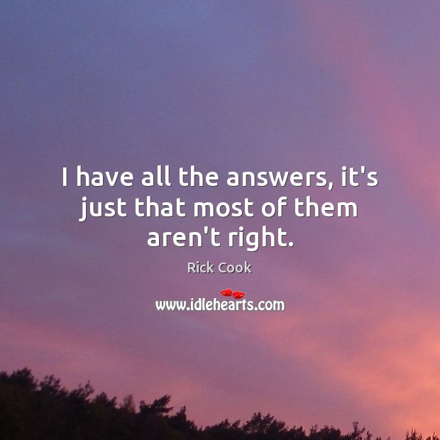 I have all the answers, it’s just that most of them aren’t right. Rick Cook Picture Quote