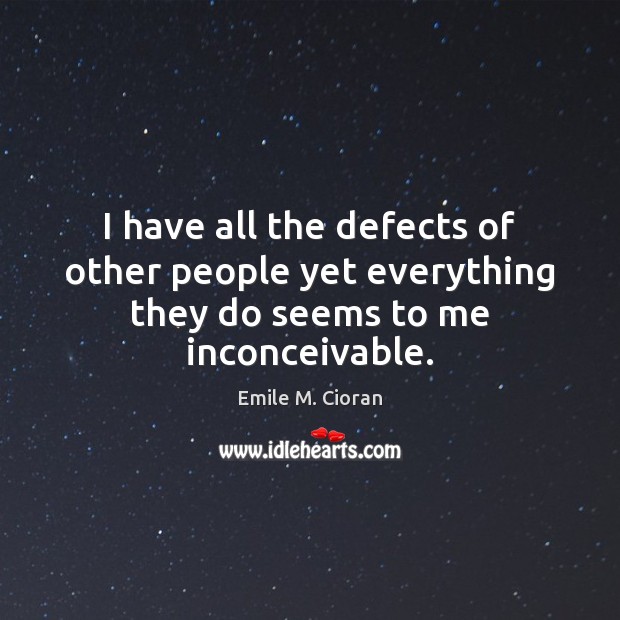I have all the defects of other people yet everything they do seems to me inconceivable. Emile M. Cioran Picture Quote