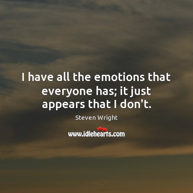 I have all the emotions that everyone has; it just appears that I don’t. Steven Wright Picture Quote