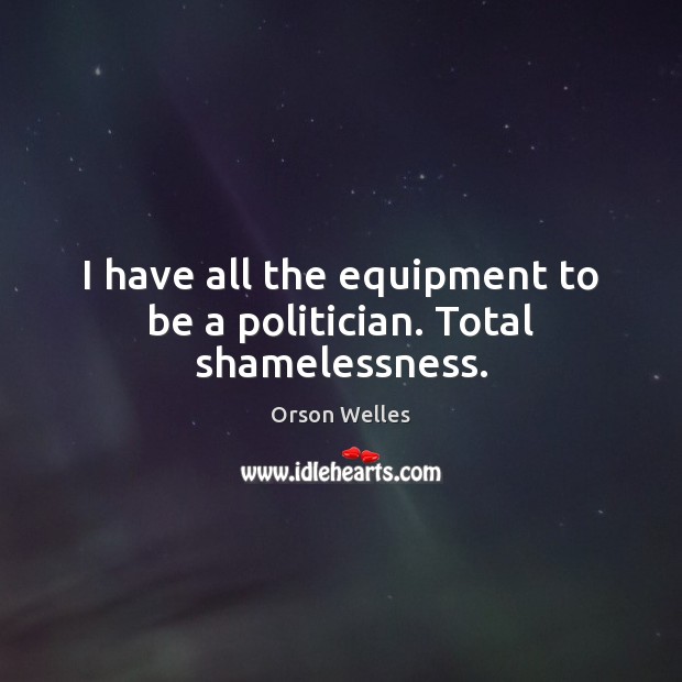 I have all the equipment to be a politician. Total shamelessness. Image
