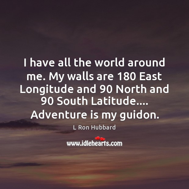 I have all the world around me. My walls are 180 East Longitude L Ron Hubbard Picture Quote