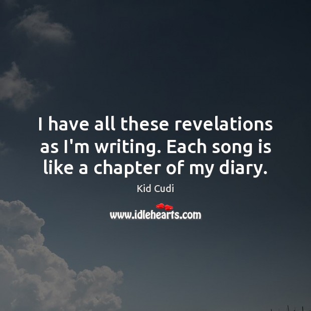 I have all these revelations as I’m writing. Each song is like a chapter of my diary. Kid Cudi Picture Quote
