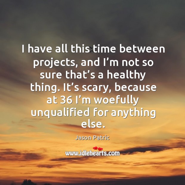 I have all this time between projects, and I’m not so sure that’s a healthy thing. Jason Patric Picture Quote