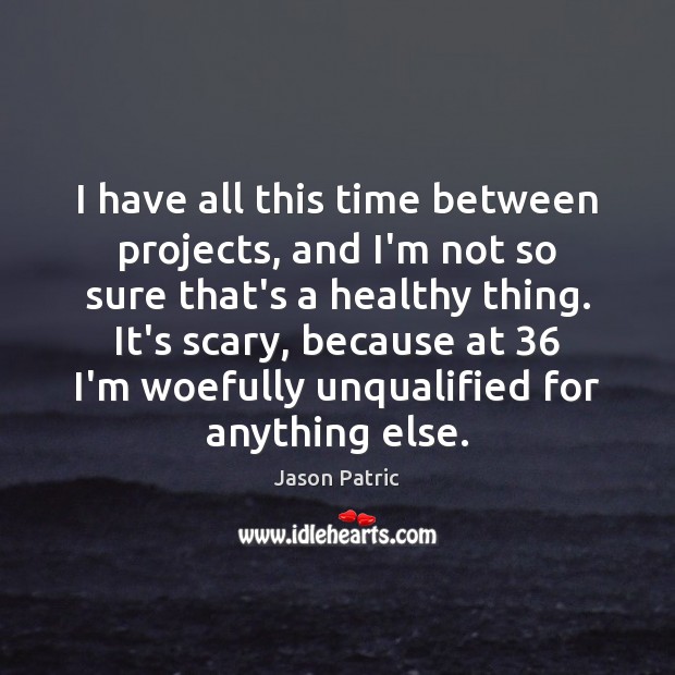 I have all this time between projects, and I’m not so sure Jason Patric Picture Quote