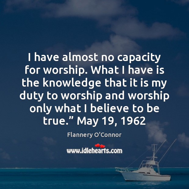 I have almost no capacity for worship. What I have is the Flannery O’Connor Picture Quote