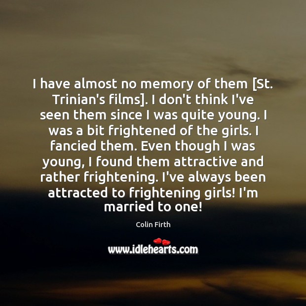 I have almost no memory of them [St. Trinian’s films]. I don’t Image