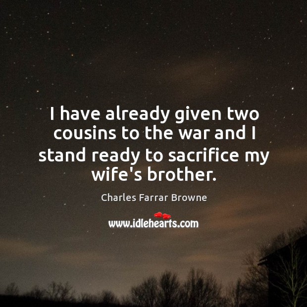 I have already given two cousins to the war and I stand Charles Farrar Browne Picture Quote
