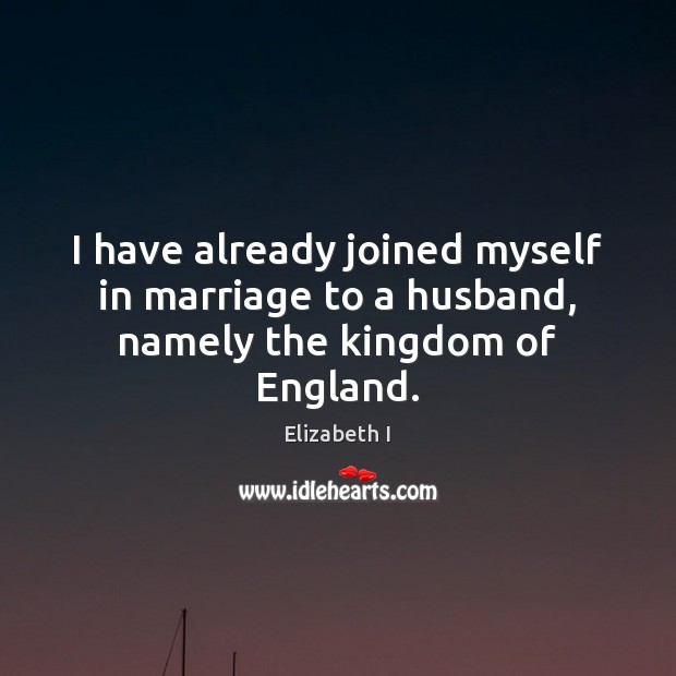 I have already joined myself in marriage to a husband, namely the kingdom of England. Image