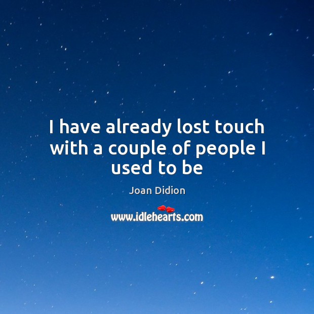 I have already lost touch with a couple of people I used to be Joan Didion Picture Quote