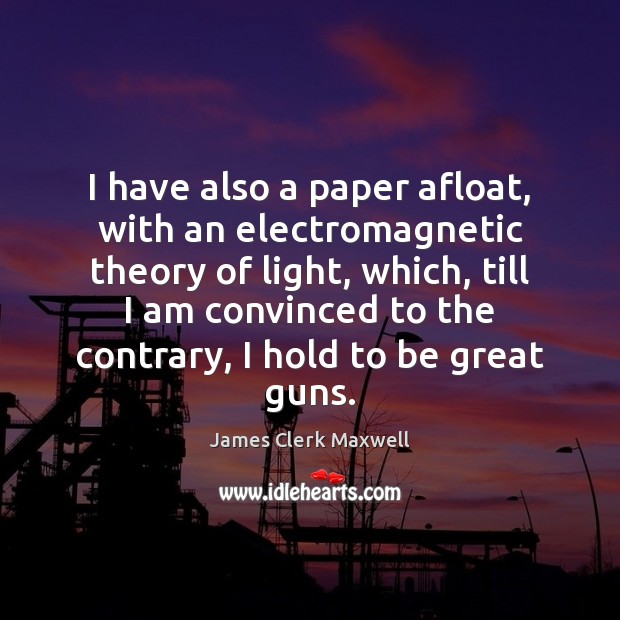 I have also a paper afloat, with an electromagnetic theory of light, James Clerk Maxwell Picture Quote