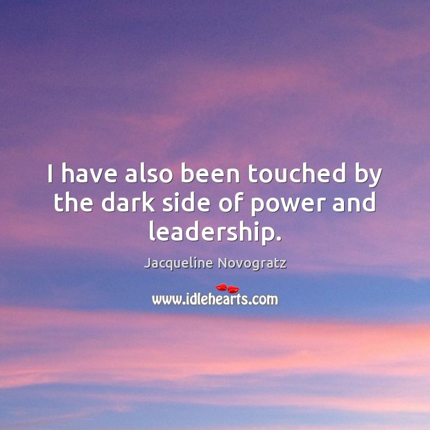 I have also been touched by the dark side of power and leadership. Jacqueline Novogratz Picture Quote