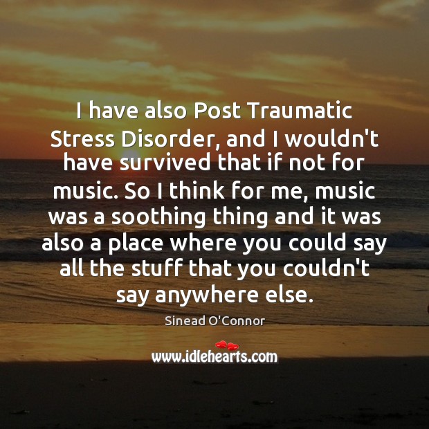 I have also Post Traumatic Stress Disorder, and I wouldn’t have survived Sinead O’Connor Picture Quote