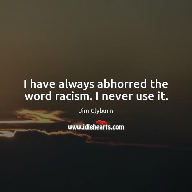 I have always abhorred the word racism. I never use it. Jim Clyburn Picture Quote