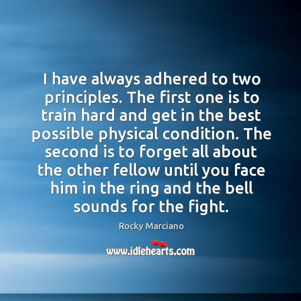 I have always adhered to two principles. The first one is to train hard and get in the best Rocky Marciano Picture Quote