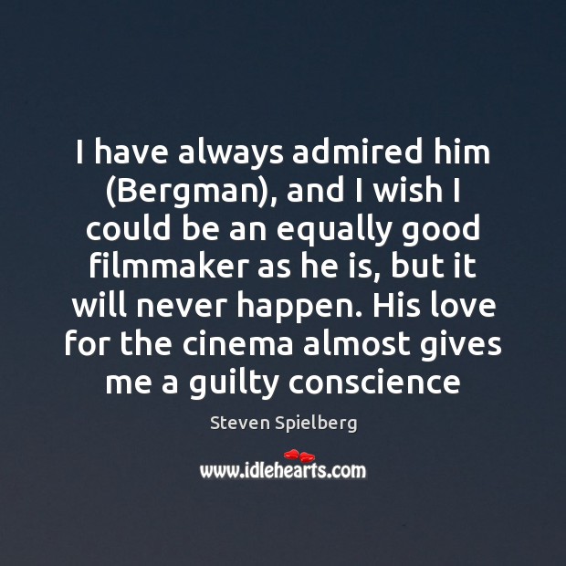 I have always admired him (Bergman), and I wish I could be Steven Spielberg Picture Quote