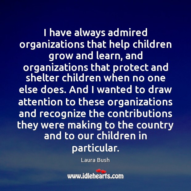 I have always admired organizations that help children grow and learn, and Laura Bush Picture Quote