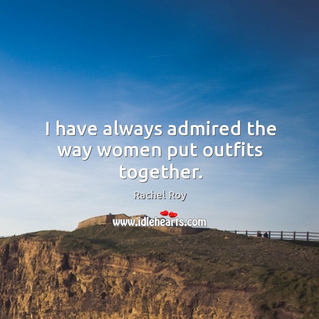 I have always admired the way women put outfits together. Rachel Roy Picture Quote
