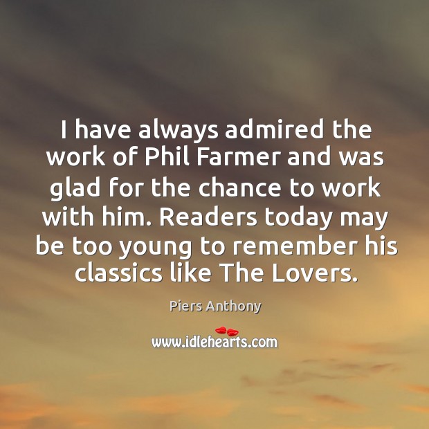 I have always admired the work of phil farmer and was glad for the chance to work with him. Piers Anthony Picture Quote