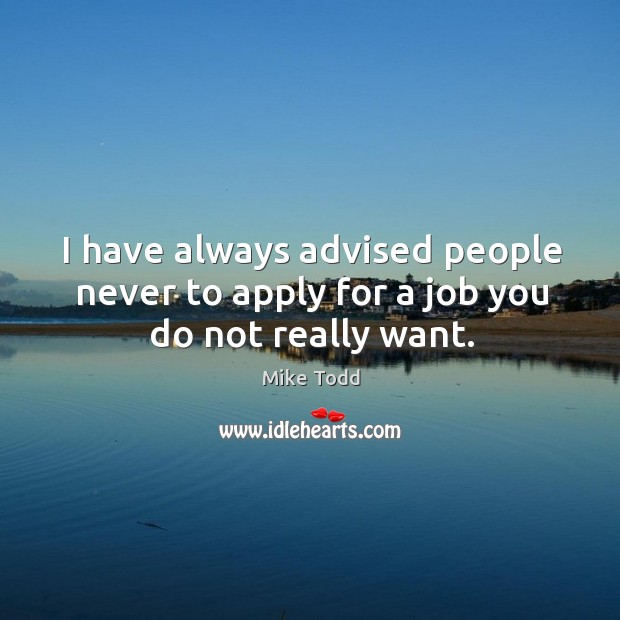 I have always advised people never to apply for a job you do not really want. Mike Todd Picture Quote