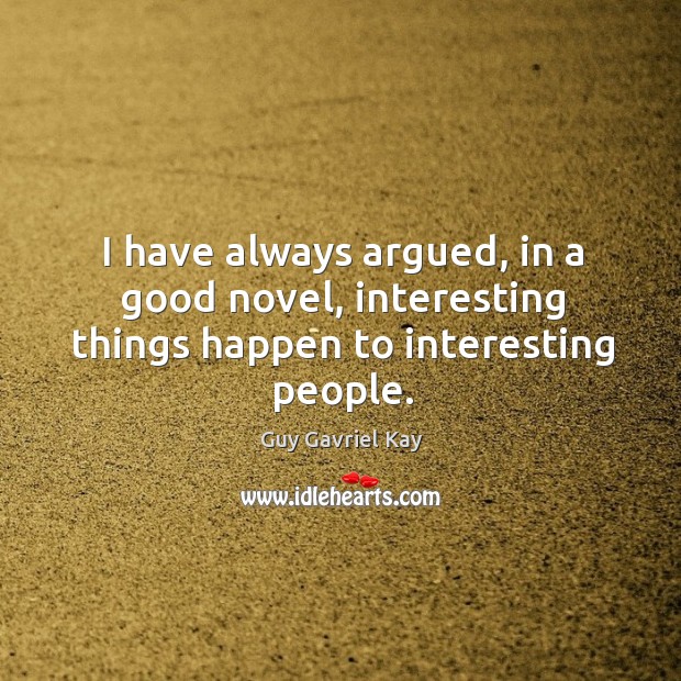 I have always argued, in a good novel, interesting things happen to interesting people. Guy Gavriel Kay Picture Quote