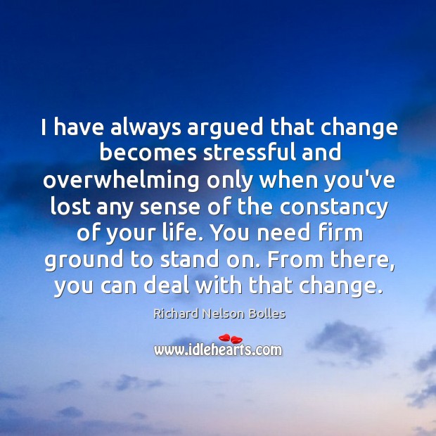 I have always argued that change becomes stressful and overwhelming only when Richard Nelson Bolles Picture Quote