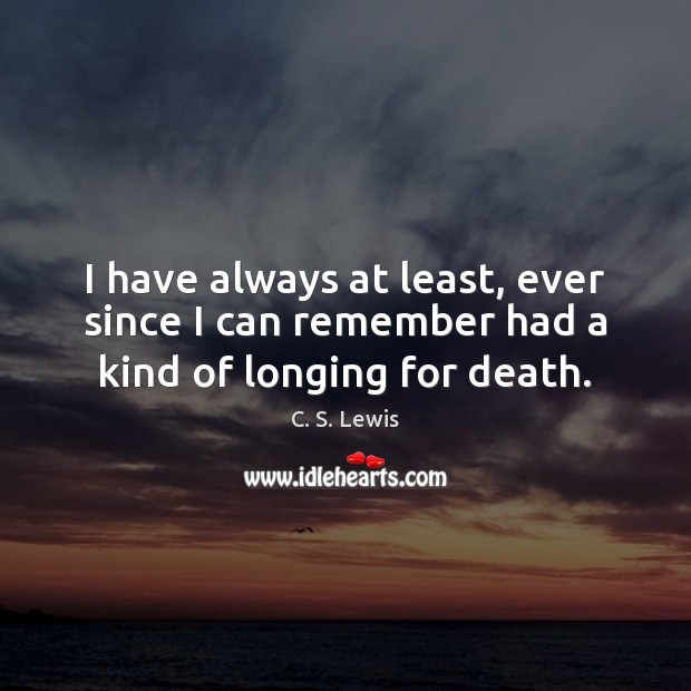 I have always at least, ever since I can remember had a kind of longing for death. C. S. Lewis Picture Quote