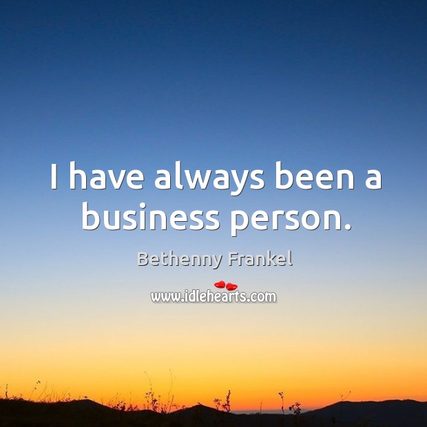 I have always been a business person. Bethenny Frankel Picture Quote