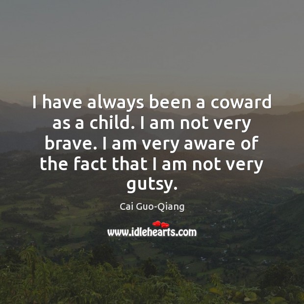 I have always been a coward as a child. I am not Cai Guo-Qiang Picture Quote