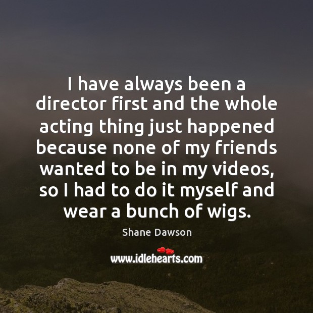 I have always been a director first and the whole acting thing Shane Dawson Picture Quote