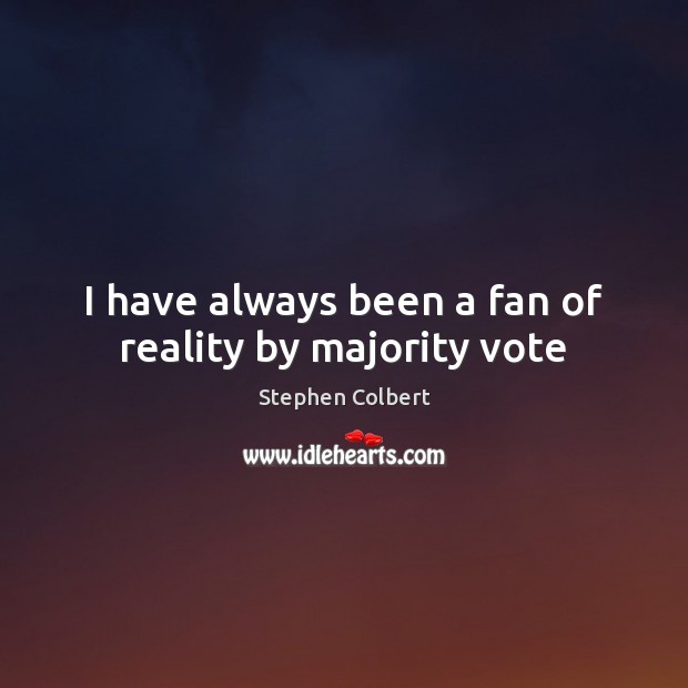 I have always been a fan of reality by majority vote Stephen Colbert Picture Quote