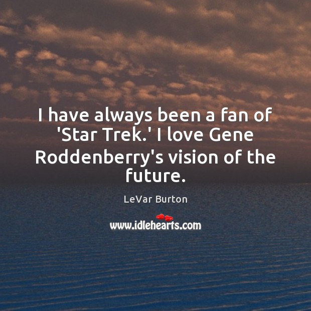 I have always been a fan of ‘Star Trek.’ I love Gene Roddenberry’s vision of the future. LeVar Burton Picture Quote