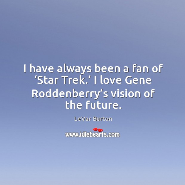 I have always been a fan of ‘star trek.’ I love gene roddenberry’s vision of the future. LeVar Burton Picture Quote