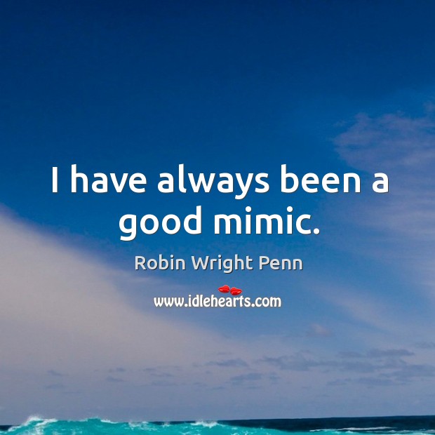 I have always been a good mimic. Robin Wright Penn Picture Quote