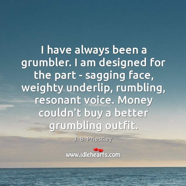 I have always been a grumbler. I am designed for the part Image