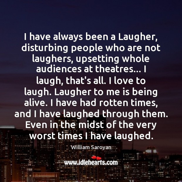 I have always been a Laugher, disturbing people who are not laughers, William Saroyan Picture Quote
