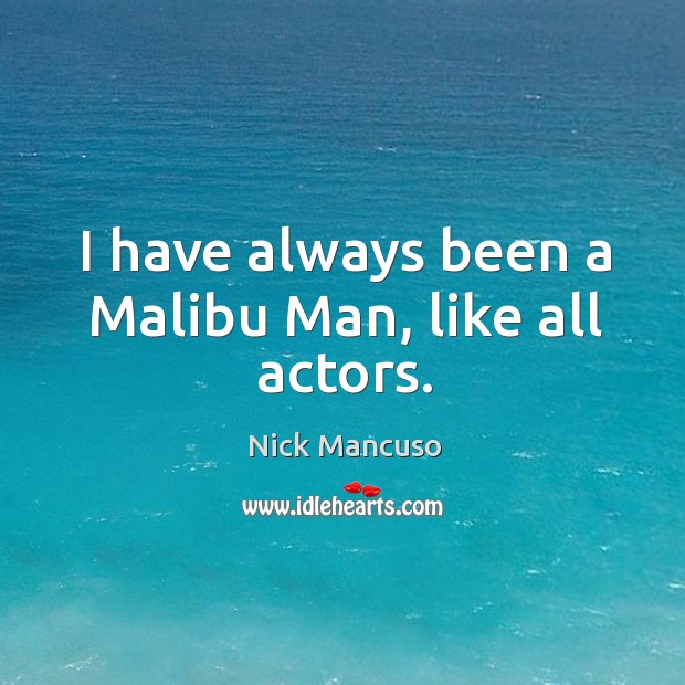 I have always been a malibu man, like all actors. Nick Mancuso Picture Quote