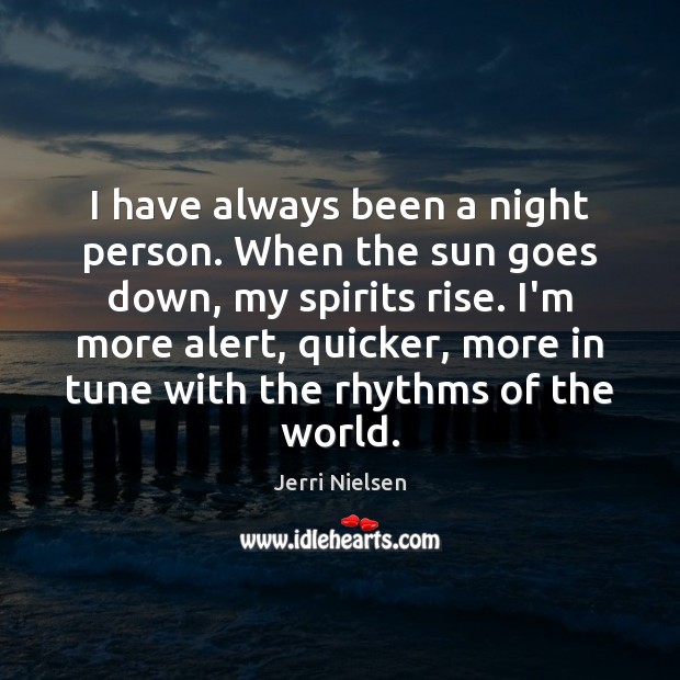 I have always been a night person. When the sun goes down, Jerri Nielsen Picture Quote