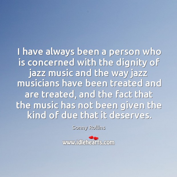 I have always been a person who is concerned with the dignity of jazz music and the way jazz musicians Sonny Rollins Picture Quote