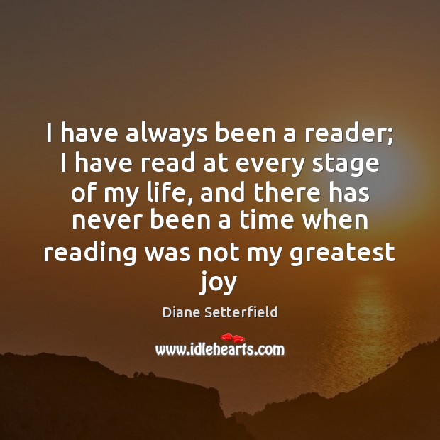 I have always been a reader; I have read at every stage Diane Setterfield Picture Quote