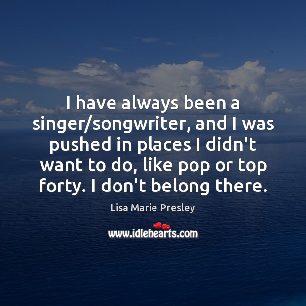 I have always been a singer/songwriter, and I was pushed in Lisa Marie Presley Picture Quote