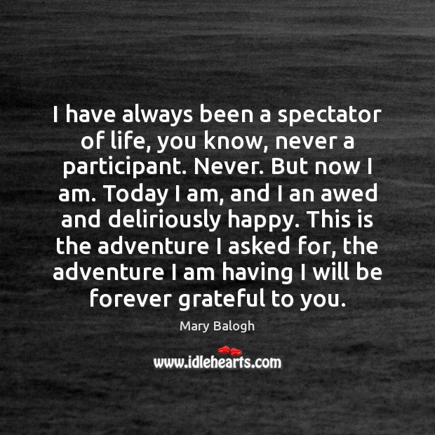 I have always been a spectator of life, you know, never a Mary Balogh Picture Quote